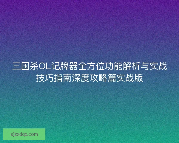 三国杀OL记牌器全方位功能解析与实战技巧指南深度攻略篇实战版