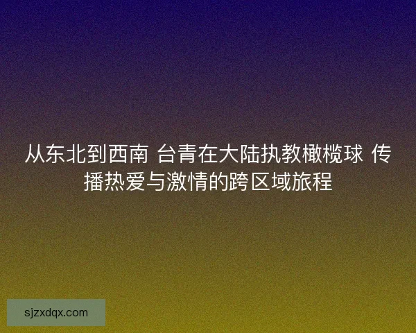 从东北到西南 台青在大陆执教橄榄球 传播热爱与激情的跨区域旅程